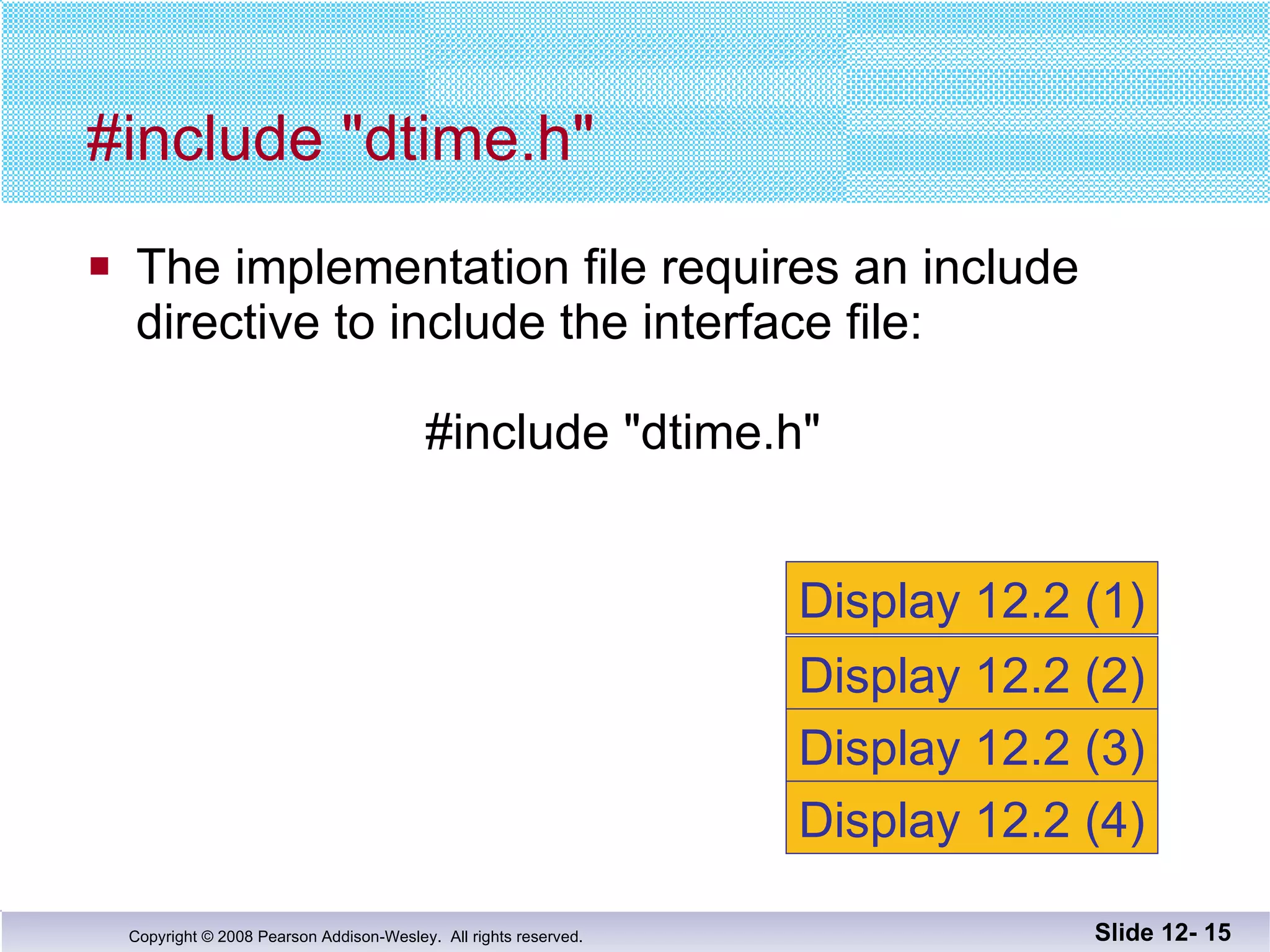 The implementation file requires an include  directive to include the interface file:   #include "dtime.h" #include "dtime.h" Slide 12-  Display 12.2 (1) Display 12.2 (2) Display 12.2 (3) Display 12.2 (4) 