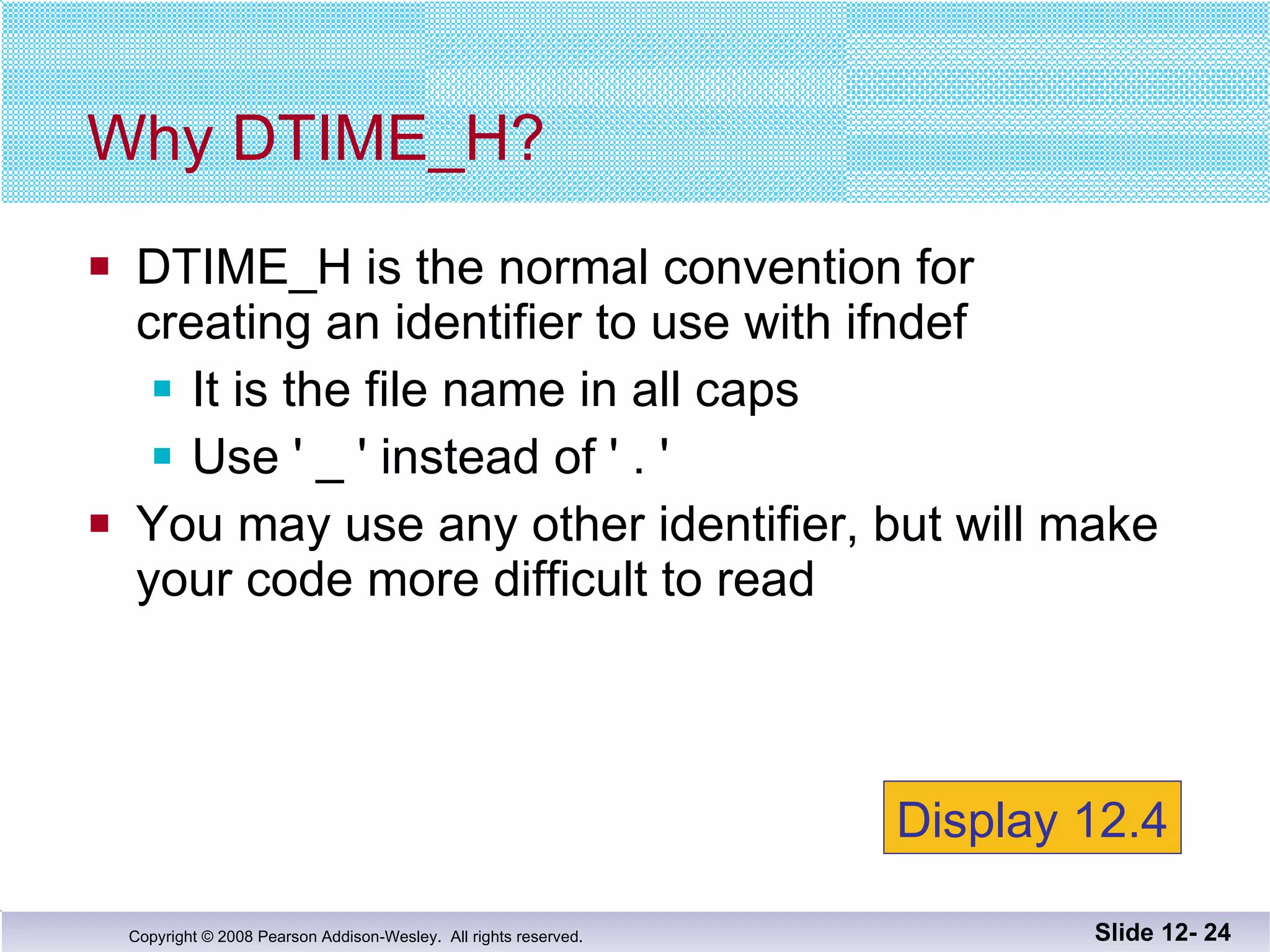 DTIME_H is the normal convention for  creating an identifier to use with ifndef It is the file name in all caps Use ' _ ' instead of ' . ' You may use any other identifier, but will make your code more difficult to read Why DTIME_H? Slide 12-  Display 12.4 