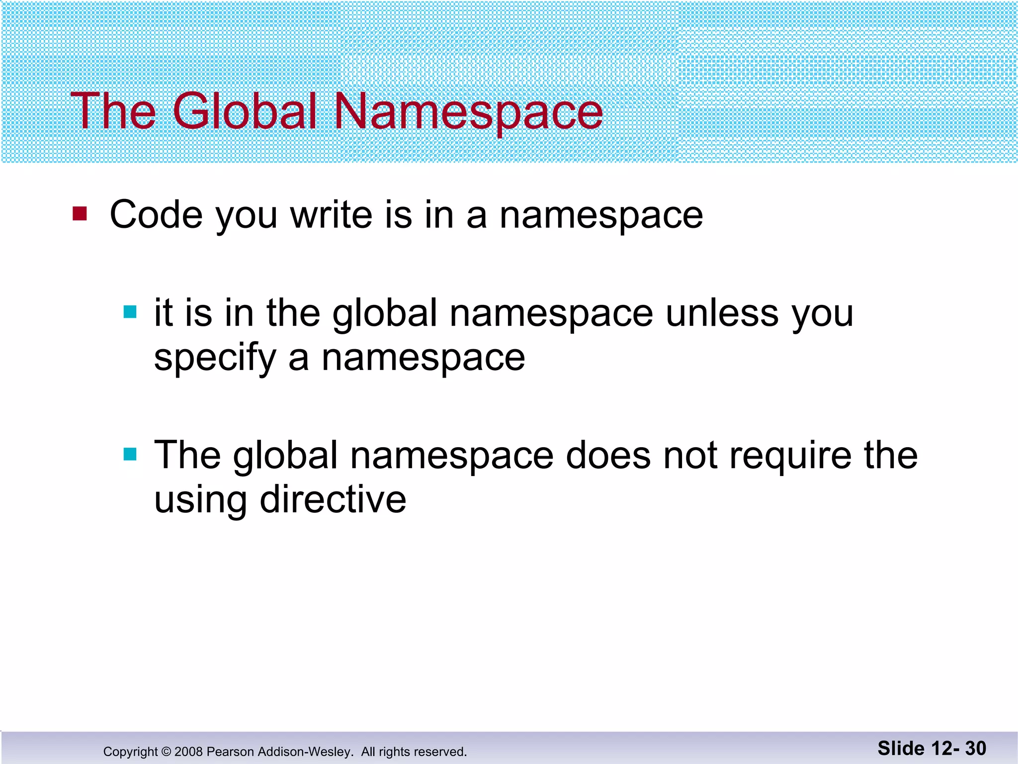The Global Namespace Code you write is in a namespace it is in the global namespace unless you specify a namespace The global namespace does not require the  using directive Slide 12-  