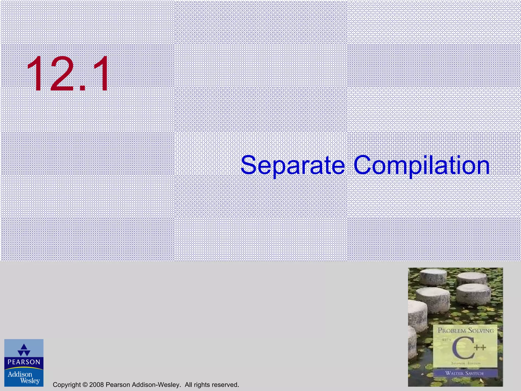 12.1 Separate Compilation Copyright © 2008 Pearson Addison-Wesley.  All rights reserved. 