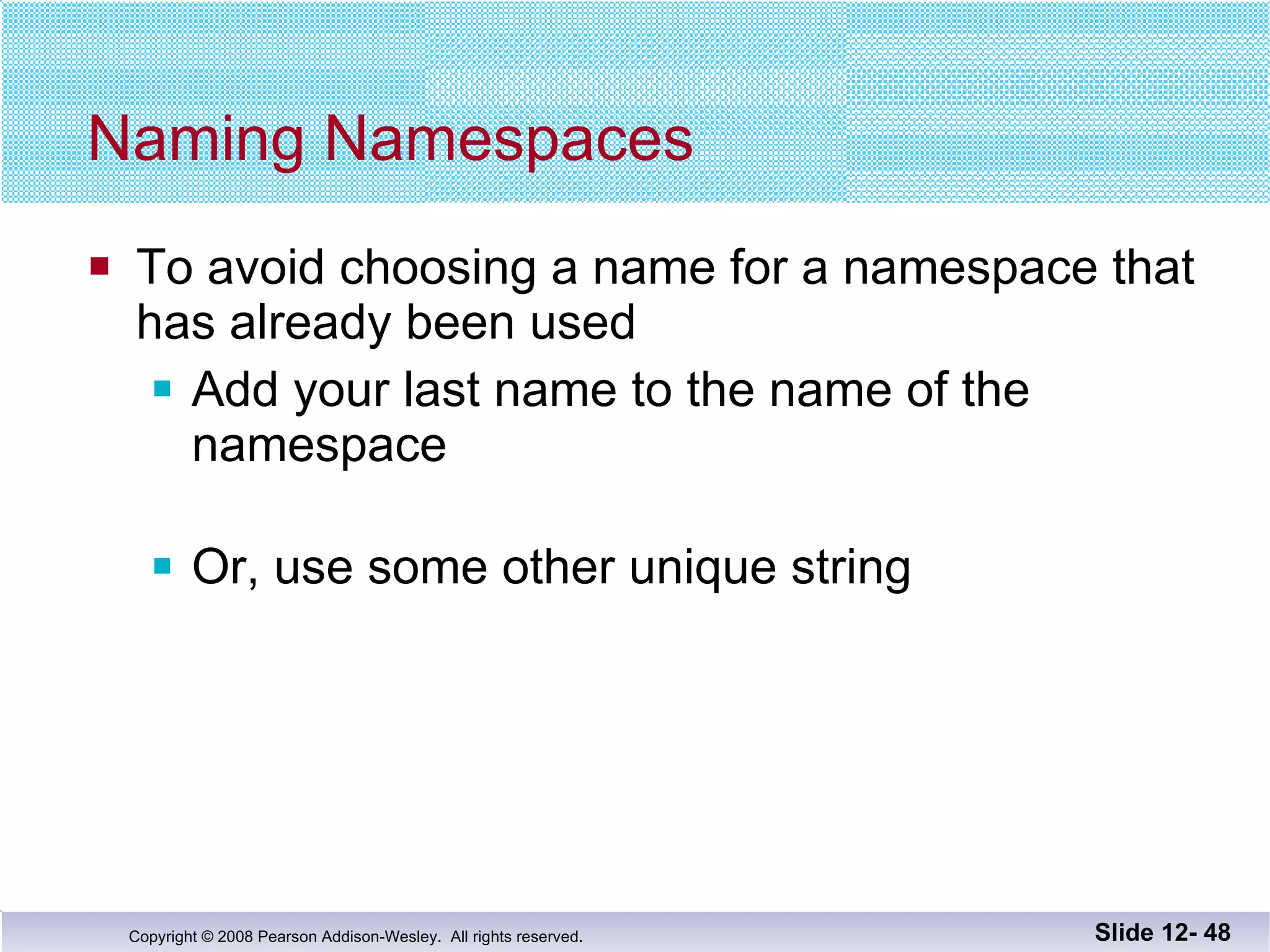 Naming Namespaces To avoid choosing a name for a namespace that has already been used Add your last name to the name of the namespace Or, use some other unique string Slide 12-  
