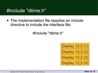#include "dtime.h" The implementation file requires an include  directive to include the interface file:   #include "dtime.h" Slide 12-  Display 12.2 (1) Display 12.2 (2) Display 12.2 (3) Display 12.2 (4) 