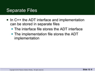 Separate Files In C++ the ADT interface and implementation  can be stored in separate files The interface file stores the ADT interface The implementation file stores the ADT  implementation Slide 12-  