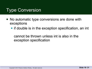 Type Conversion No automatic type conversions are done with exceptions if double is in the exception specification, an int  cannot be thrown unless int is also in the exception specification Slide 16-  