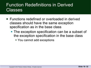 Function Redefinitions in Derived Classes Functions redefined or overloaded in derived  classes should have the same exception  specification as in the base class The exception specification can be a subset of the exception specification in the base class You cannot add exceptions Slide 16-  