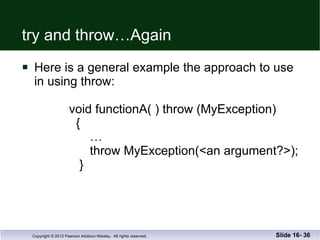 try and throw…Again Here is a general example the approach to use in using throw:   void functionA( ) throw (MyException)   {   …   throw MyException(<an argument?>);   } Slide 16-  