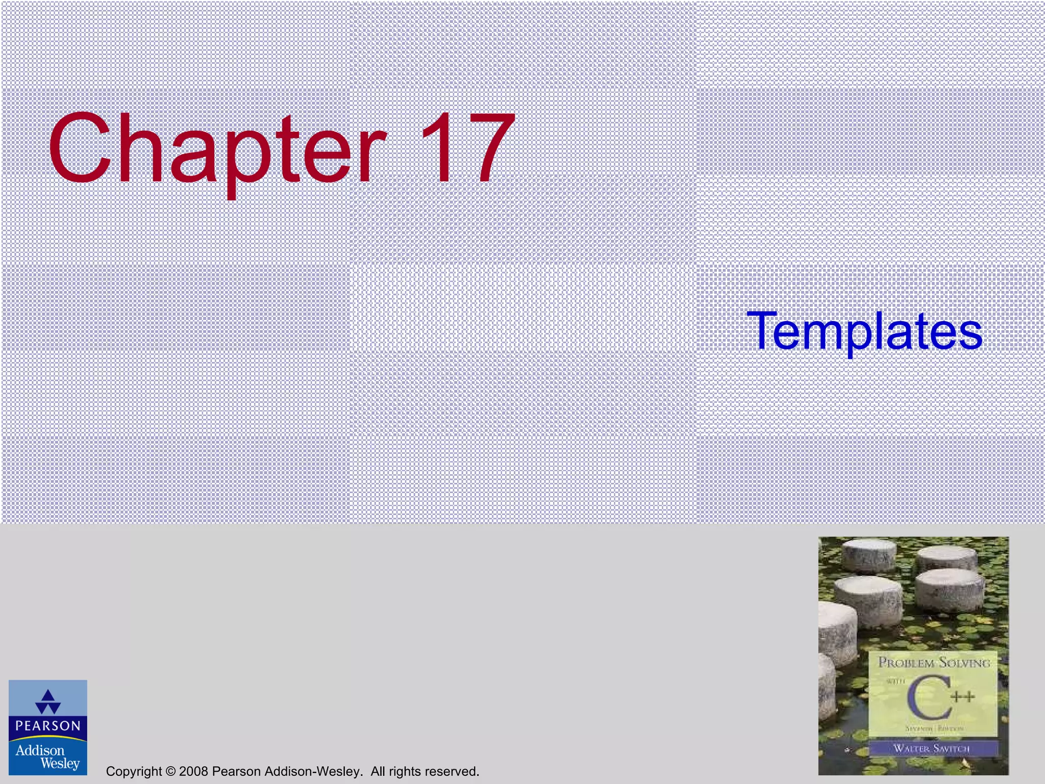 Chapter 17 Templates Copyright © 2008 Pearson Addison-Wesley.  All rights reserved. 