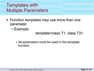 Templates with  Multiple Parameters Function templates may use more than one parameter Example:   template<class T1, class T2> All parameters must be used in the template function Slide 17-  
