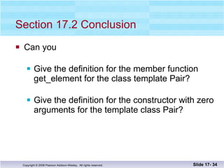 Section 17.2 Conclusion Can you Give the definition for the member function  get_element for the class template Pair? Give the definition for the constructor with zero arguments for the template class Pair? Slide 17-  