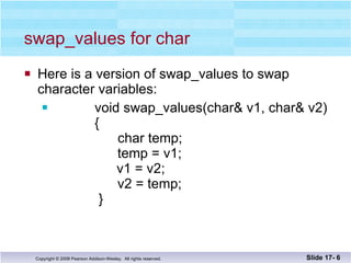 swap_values for char Here is a version of swap_values to swap  character variables: void swap_values(char& v1, char& v2)   {   char temp;   temp = v1;   v1 = v2;     v2 = temp;   } Slide 17-  