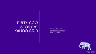 DIRTY COW
STORY AT
YAHOO GRID
Sameer Gawande
Savitha Ravikrishnan
June 13, 2017
 