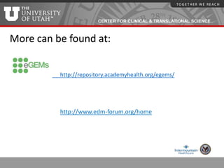 CENTER FOR CLINICAL & TRANSLATIONAL SCIENCE
More can be found at:
http://repository.academyhealth.org/egems/
http://www.edm-forum.org/home
 