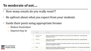 To moderate of not….
• How many emails do you really want??
• Be upfront about what you expect from your students
• Guide their posts using appropriate forums
– Reduce frustration
– Improve buy in
25
 