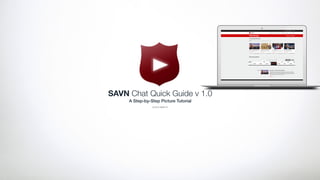 SAVN Chat Quick Guide v 1.0
A Step-by-Step Picture Tutorial
!
© 2015 SAVN TV
 