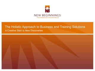 The Holistic Approach to Business and Training Solutions
A Creative Start to New Discoveries
A Creative Start to New Discoveries
 