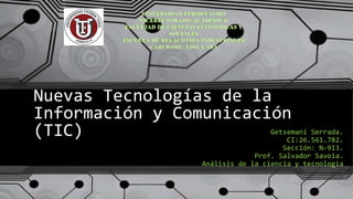 Nuevas Tecnologías de la
Información y Comunicación
(TIC) Getsemaní Serrada.
CI:26.561.782.
Sección: N-913.
Prof. Salvador Savoia.
Análisis de la ciencia y tecnología
 