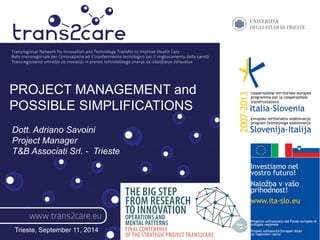 PROJECT MANAGEMENT and 
POSSIBLE SIMPLIFICATIONS 
Dott. Adriano Savoini 
Project Manager 
T&B Associati Srl. - Trieste 
Trieste, September 11, 2014 
 