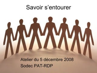Savoir s’entourer Atelier du 5 décembre 2008 Sodec PAT-RDP 