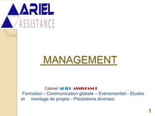 MANAGEMENT
1
Cabinet ARIEL ASSISTANCE
Formation - Communication globale – Evènementiel - Etudes
et montage de projets - Prestations diverses
 