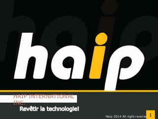 HAIP INTERNATIONAL 
INC. 
Revêtir la technologie! 
Haip 2014 All right received1 
 