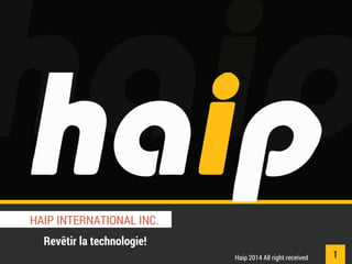 HAIP INTERNATIONAL INC. 
Revêtir la technologie! 
Haip 2014 All right received 
1  
