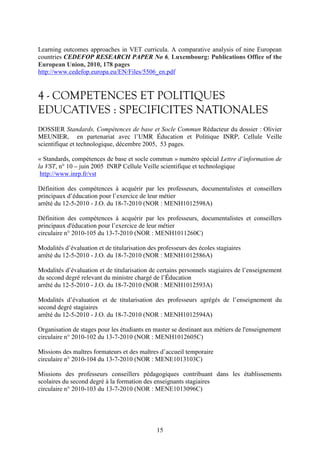Learning outcomes approaches in VET curricula. A comparative analysis of nine European 
countries CEDEFOP RESEARCH PAPER No 6, Luxembourg: Publications Office of the 
European Union, 2010, 178 pages 
http://www.cedefop.europa.eu/EN/Files/5506_en.pdf 
4 - COMPETENCES ET POLITIQUES 
EDUCATIVES : SPECIFICITES NATIONALES 
DOSSIER Standards, Compétences de base et Socle Commun Rédacteur du dossier : Olivier 
MEUNIER, en partenariat avec l’UMR Éducation et Politique INRP, Cellule Veille 
scientifique et technologique, décembre 2005, 53 pages. 
« Standards, compétences de base et socle commun » numéro spécial Lettre d’information de 
la VST, n° 10 – juin 2005 INRP Cellule Veille scientifique et technologique 
http://www.inrp.fr/vst 
Définition des compétences à acquérir par les professeurs, documentalistes et conseillers 
principaux d’éducation pour l’exercice de leur métier 
arrêté du 12-5-2010 - J.O. du 18-7-2010 (NOR : MENH1012598A) 
Définition des compétences à acquérir par les professeurs, documentalistes et conseillers 
principaux d'éducation pour l’exercice de leur métier 
circulaire n° 2010-105 du 13-7-2010 (NOR : MENH1011260C) 
Modalités d’évaluation et de titularisation des professeurs des écoles stagiaires 
arrêté du 12-5-2010 - J.O. du 18-7-2010 (NOR : MENH1012586A) 
Modalités d’évaluation et de titularisation de certains personnels stagiaires de l’enseignement 
du second degré relevant du ministre chargé de l’Éducation 
arrêté du 12-5-2010 - J.O. du 18-7-2010 (NOR : MENH1012593A) 
Modalités d’évaluation et de titularisation des professeurs agrégés de l’enseignement du 
second degré stagiaires 
arrêté du 12-5-2010 - J.O. du 18-7-2010 (NOR : MENH1012594A) 
Organisation de stages pour les étudiants en master se destinant aux métiers de l'enseignement 
circulaire n° 2010-102 du 13-7-2010 (NOR : MENH1012605C) 
Missions des maîtres formateurs et des maîtres d’accueil temporaire 
circulaire n° 2010-104 du 13-7-2010 (NOR : MENE1013103C) 
Missions des professeurs conseillers pédagogiques contribuant dans les établissements 
scolaires du second degré à la formation des enseignants stagiaires 
circulaire n° 2010-103 du 13-7-2010 (NOR : MENE1013096C) 
15 
 