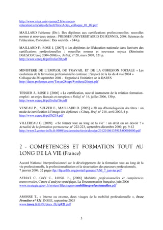 5 
http://www.sites.univ-rennes2.fr/sciences-education/ 
sifa/sites/default/files/Actes_colloque_01_09.pdf 
MAILLARD Fabienne (Dir.). Des diplômes aux certifications professionnelles: nouvelles 
normes et nouveaux enjeux : PRESSES UNIVERSITAIRES DE RENNES, 2008. Sciences de 
l’éducation, Collection : Des sociétés. - 344 p. 
MAILLARD F.; ROSE J. [2007] « Les diplômes de l'Education nationale dans l'univers des 
certifications professionnelles : nouvelles normes et nouveaux enjeux (Séminaire 
DGESCO/Cereq 2004-2006) », Relief, n° 20, mars 2007, 321 p. 
http://www.cereq.fr/pdf/relief20.pdf 
MINISTERE DE L’EMPLOI, DU TRAVAIL ET DE LA COHESION SOCIALE « Les 
evolutions de la formation professionnelle continue : l'impact de la loi du 4 mai 2004 » 
Colloque du 28 septembre 2004 - Organisé à l'initiative de la DARES 
http://dares.ptolemee.com/Textes28sept/Synthese28sept.pdf 
TESSIER J., ROSE J. [2006] « La certification, nouvel instrument de la relation formation-emploi 
: un enjeu français et européen » Relief, n° 16, juillet 2006, 130 p. 
http://www.cereq.fr/pdf/relief16.pdf 
VENEAU P., SULZER E., MAILLARD D. [2005] « 30 ans d'homologation des titres : un 
mode de certification à l'image des diplômes » Céreq, Bref, n° 218, avril 2005, 4 p. 
http://www.cereq.fr/pdf/b218.pdf 
VILLEREAU C. [2009] « Se former tout au long de la vie” : un droit ou un devoir ? » 
Actualité de la formation permanente, n° 222-223, septembre-décembre 2009, pp. 9-12 
http://www2.centre-inffo.fr:8080/doc/armoire/tiroir/dossier/20120106135953/00001000.pdf 
2 - COMPETENCES ET FORMATION TOUT AU 
LONG DE LA VIE (France) 
Accord National Interprofessionnel sur le développement de la formation tout au long de la 
vie professionnelle, la professionnalisation et la sécurisation des parcours professionnels. 
7 janvier 2009, 32 pages ftp://ftp.arftlv.org/portail/general/ANI_7_janvier.pdf 
AFRIAT C., GAY C., LOISIL F., [2006] Mobilités professionnelles et compétences 
transversales, Centre d’analyse stratégique, La Documentation française, juin 2006 
www.strategie.gouv.fr/system/files/rapportmobilitesprofessionnelles.pdf 
AMOSSE T., « Interne ou externe, deux visages de la mobilité professionnelle », Insee 
Première n° 921, INSEE, septembre 2003 
www.insee.fr/fr/ffc/docs_ffc/ip921.pdf 
 