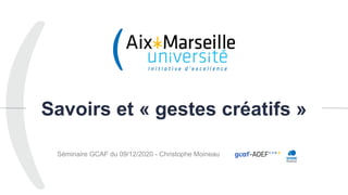 Savoirs et « gestes créatifs »
Séminaire GCAF du 09/12/2020 - Christophe Moineau
1
 