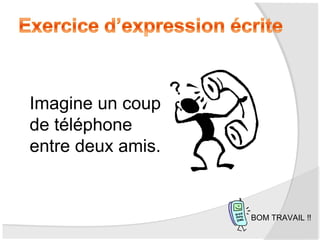 Imagine un coup
de téléphone
entre deux amis.

BOM TRAVAIL !!

 