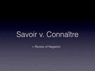 Savoir v. Connaître
    + Review of Negation
 