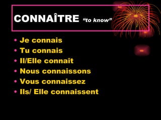 CONNAÎTRE           “to know”


•   Je connais
•   Tu connais
•   Il/Elle connaît
•   Nous connaissons
•   Vous connaissez
•   Ils/ Elle connaissent
 