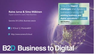 Raine Jurva & Simo Mäkinen
Digital Solutions Lead | New Business
|| #Cloud || #SoneraB2D
http://www.sonera.fi/cloud
Confidential - do not distribute
Savonia 19.5.2016, Business sessio
 
