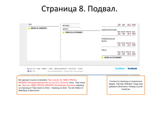Страница 8. Подвал.
Все данные ссылки оставляем. Про нас(стр. 9), ЧАВО, ПРЕССА,
КАРЬЕРА, Ресторанам(описание на стр 12.), Контакты, Блог. При клике
на . Про нас, ЧАВО, ПРЕССА, КАРЬЕРА, Ресторанам, Контакты переход
на страницу 9. При клике на Блог – переход на Блог. Так же Лайки от
Фейсбука и Вконтакте.
Ссылки на страницы в социальных
медиа. Твиттер, Фейсбук. Сюда еще
добавить Вконтакте. Размер ссылки
такой же.
 