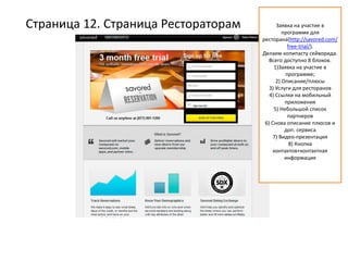 Страница 12. Страница Рестораторам Заявка на участие в
программе для
ресторана(http://savored.com/
free-trial/).
Делаем копипасту сейворида.
Всего доступно 8 блоков.
1)Заявка на участие в
программе;
2) Описание/плюсы
3) Услуги для ресторанов
4) Ссылки на мобильный
приложения
5) Небольшой список
партнеров
6) Снова описание плюсов и
доп. сервиса
7) Видео-презентация
8) Кнопка
контактов+контактная
информация
 