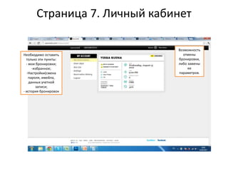 Страница 7. Личный кабинет
Необходимо оставить
только эти пункты:
- мои бронировки;
-избранное;
-Настройки(смена
пароля, имейла,
данных учетной
записи;
- история бронировок
Возможность
отмены
бронировки,
либо замены
ее
параметров.
 