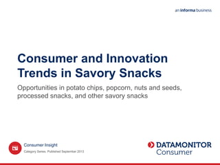 Consumer and Innovation
Trends in Savory Snacks
Opportunities in potato chips, popcorn, nuts and seeds,
processed snacks, and other savory snacks
Category Series. Published September 2013
Consumer Insight
 