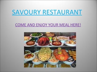 SAVOURY RESTAURANT COME AND ENJOY YOUR MEAL HERE! 
