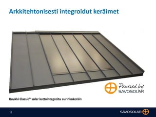 15
Arkkitehtonisesti integroidut keräimet
Ruukki Classic® solar kattointegroitu aurinkokeräin
 