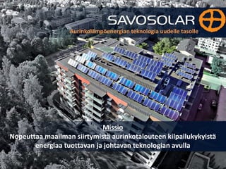2
Missio
Nopeuttaa maailman siirtymistä aurinkotalouteen kilpailukykyistä
energiaa tuottavan ja johtavan teknologian avulla
Aurinkolämpöenergian teknologia uudelle tasolle
 