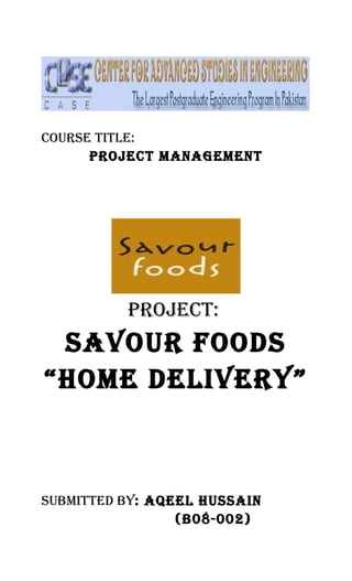 Course TiTle:
ProjeCT ManageMenT
ProjeCT:
saVour FooDs
“HoMe DeliVerY”
subMiTTeD bY: aqeel Hussain
(b08-002)
 