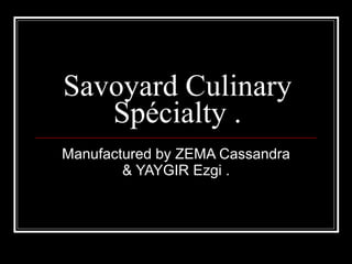 Savoyard Culinary Spécialty . Manufactured by ZEMA Cassandra & YAYGIR Ezgi . 
