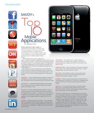 TECHNOLOGY




                        SAVOY's

                        Top
                               Mobile
                                           10
                        Applications
                               B Y E D WA R D C AT E S

                        Mobile applications (app or apps) are
                        expanding the functionality of the devices we
                        carry by connecting us to resources and people
                        in unprecedented ways. The Apple iPhone
                        mastered app sales and the delivery platform that
                        is now offered on an array of devices and mobile
                        operating systems including Google Android
                        phones.
                           “With Google’s entry into the mobile phone
                        space, companies like Apple and BlackBerry will be forced to keep        CNN MOBILE – This mobile version of CNN includes live
                        up the pace of innovation,” said Brent Leary Technology Analyst &        streaming video of breaking news, headlines of the day with
                        Co-author of Barack 2.0: Social Media Lessons for Small Business.        location based news, weather and trafﬁc from the palm of your
                        “The growing dependence on social networks and media from                hands. ($1.99)
                        mobile devices will accelerate more application development for
                        mobile platforms.”                                                       PANDORA RADIO – Start with the name of one of your favorite
                           From checking in on your Facebook account to ﬁnding the               artists, songs or music genre and Pandora will create a “station”
                        closest Starbucks, mobile phone applications offer a great way           that plays their music and more like it. (Free)
                        to step up your tech savvy. Not sure which application is for you?
                        Here’s our Top 10 listing of Mobile Applications to help get you         RED LASER – Uses the built in camera as a bar code scanner
                        started:                                                                 delivering search results for low online and local prices from
                                                                                                 hundreds of thousands of retailers. ($1.99)
                        FACEBOOK – The free mobile Facebook app varies on device but
                        will satisfy your need to connect on the go, update your status,         SCRABBLE – America’s favorite board game has been reborn for
                        chat, share photos and of course poke via your trusty device. (Free)     mobile application and allows you to strike up a multiplayer game
                                                                                                 through the Internet or through a Facebook gaming module.
                        AROUND ME – A powerful free app that allows users to quickly             ($4.99)
                        ﬁnd out information about surrounding businesses and locations
                        based on GPS location. (Free)                                            TWEETIE 2 – For the Twitter aﬁcionado, this mobile interface
                                                                                                 allows users to seamlessly handle multiple twitter accounts,
                                                                                                 search all of Twitter, mentions, replies, direct messages, trending
                        TOM TOM – Tom Tom’s mobile application provides turn-by-turn
                                                                                                 topics and post pictures with videos. ($2.99)
                        navigation support for North America with intuitive voice direction
                        and integration with your device. The hefty price is at the higher end   LINKEDIN – Whether you are a LinkedIn legend or just signed
                        of application pricing scale but cheaper than buying a stand-alone       up, this application will deliver an impressive blend of the popular
                        navigation unit with regular updates and support from Tom Tom.           professional networking sites best features. Send and respond
                        ($59.99)                                                                 to invitations to connect, send messages to your contacts and
                                                                                                 update your status all real time from your mobile device. (Free)
                        BANKING – Wells Fargo & Bank of America – Time to pay bills,               “Today’s mobile applications allow us to do things we could
                        check your balance or make a transfer while you are away from            only dream about a few short years ago,” adds Leary, “Our
                        your computer? Fire up your banking application of choice and in         productivity is increasing, as is our ability to more meaningfully
                        no time you can securely login, manage your banking and keep it          share information and experiences with people in our lives - both
                        moving. (Free)                                                           professionally and personally.” S

8 SAVOY   Spring 2010
 