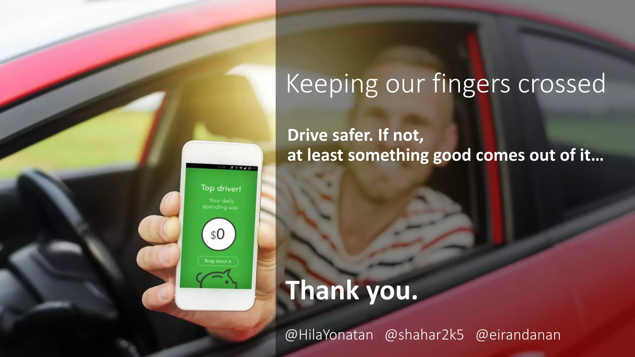 Thank you.
Drive safer. If not,
at least something good comes out of it…
Keeping our fingers crossed
@HilaYonatan @shahar2k5 @eirandanan