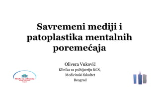 Savremeni mediji i
patoplastika mentalnih
poremećaja
Olivera Vuković
Klinika za psihijatriju KCS,
Medicinski fakultet
Beograd
 