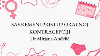 SAVREMENI PRISTUP ORALNOJ
KONTRACEPCIJI
Dr Mirjana Anđelić
 