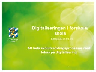Digitaliseringen i förskola/
skola
Sävsjö 2017-01-19
Att leda skolutvecklingsprocesser med
fokus på digitalisering
1
 