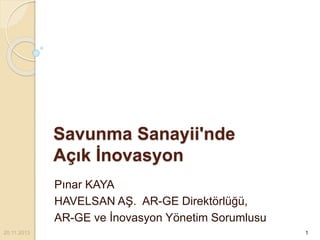 Savunma Sanayii'nde
Açık İnovasyon
Pınar KAYA
HAVELSAN AŞ. AR-GE Direktörlüğü,
AR-GE ve İnovasyon Yönetim Sorumlusu
20.11.2013 1
 