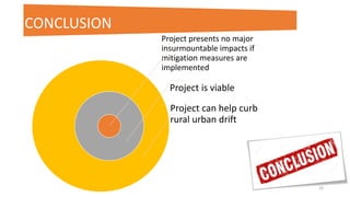 Project presents no major
insurmountable impacts if
mitigation measures are
implemented
Project is viable
Project can help curb
rural urban drift
25
CONCLUSION
 