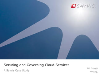 Securing and Governing Cloud Services
                                        Bill Forsyth
A Savvis Case Study                        VP Eng.
 