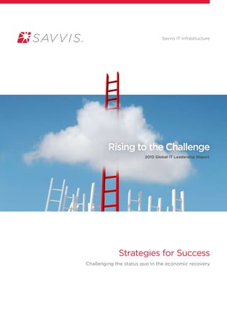 Savvis IT Infrastructure
Strategies for Success
Challenging the status quo in the economic recovery
Rising to the Challenge
2010 Global IT Leadership Report
 